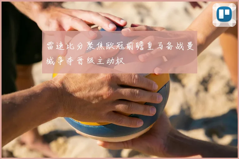 雷速比分聚焦欧冠前瞻皇马备战曼城争夺晋级主动权