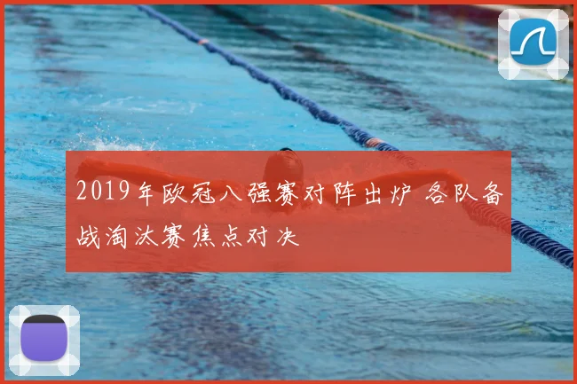 2019年欧冠八强赛对阵出炉 各队备战淘汰赛焦点对决