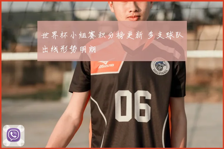 世界杯小组赛积分榜更新 多支球队出线形势明朗