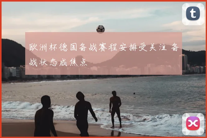 欧洲杯德国备战赛程安排受关注 备战状态成焦点