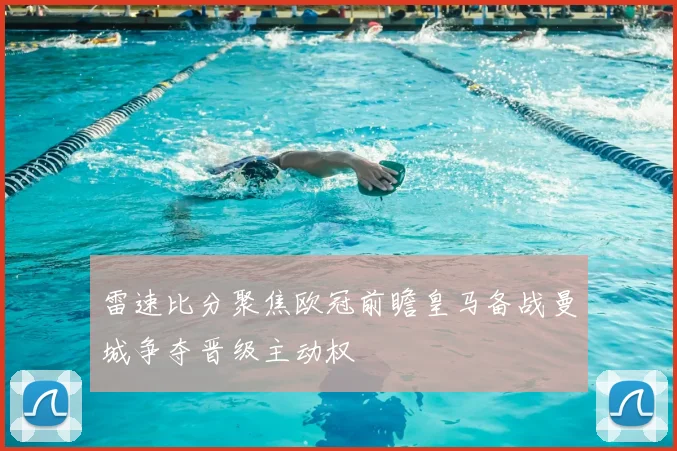 雷速比分聚焦欧冠前瞻皇马备战曼城争夺晋级主动权