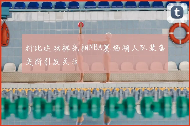 科比运动裤亮相NBA赛场湖人队装备更新引发关注