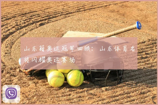 山东籍奥运冠军回顾：山东体育名将闪耀奥运赛场