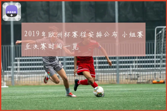 2019年欧洲杯赛程安排公布 小组赛至决赛时间一览