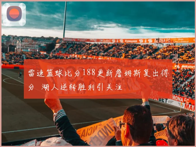 雷速篮球比分188更新詹姆斯复出得分 湖人逆转胜利引关注