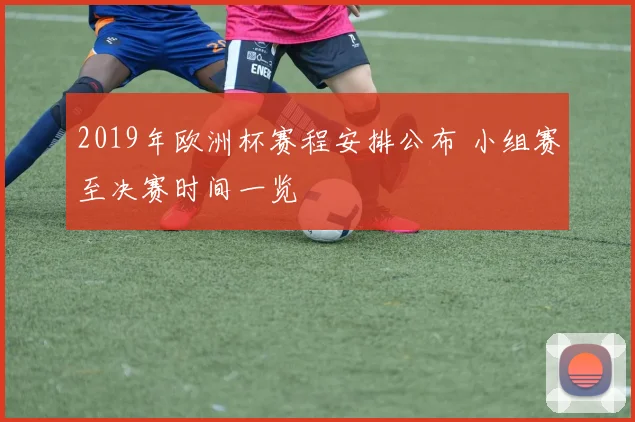 2019年欧洲杯赛程安排公布 小组赛至决赛时间一览