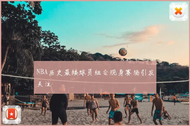 NBA历史最矮球员组合现身赛场引发关注