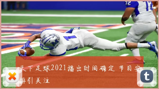 天下足球2021播出时间确定 节目安排引关注