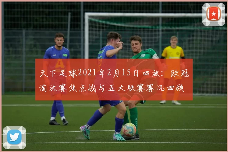 天下足球2021年2月15日回放：欧冠淘汰赛焦点战与五大联赛赛况回顾