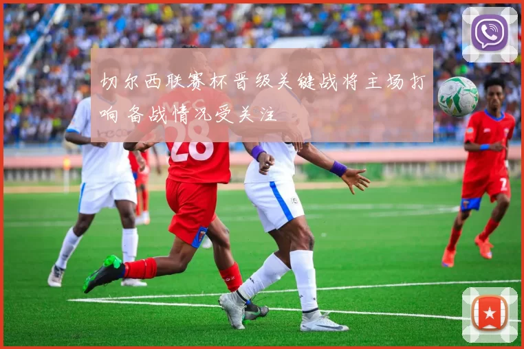 切尔西联赛杯晋级关键战将主场打响 备战情况受关注