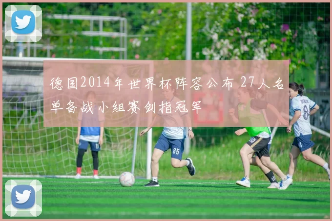 德国2014年世界杯阵容公布 27人名单备战小组赛剑指冠军