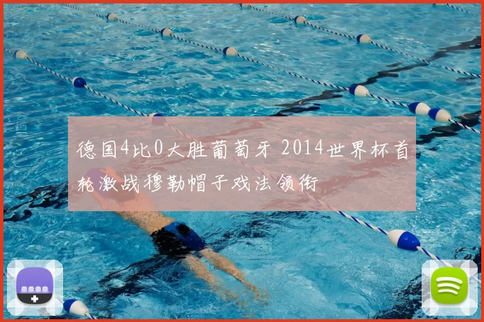 德国4比0大胜葡萄牙 2014世界杯首轮激战穆勒帽子戏法领衔