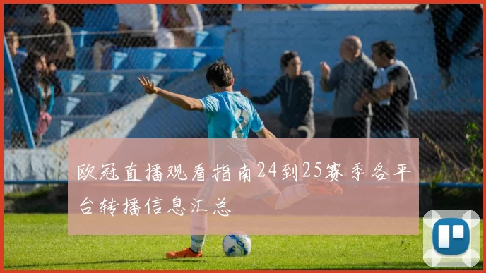 欧冠直播观看指南24到25赛季各平台转播信息汇总