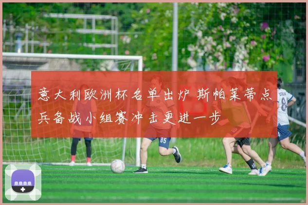 意大利欧洲杯名单出炉 斯帕莱蒂点兵备战小组赛冲击更进一步